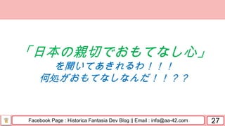 Facebook Page : Historica Fantasia Dev Blog || Email : info@aa-42.com 27
「日本の親切でおもてなし心」
を聞いてあきれるわ！！！
何処がおもてなしなんだ！！？？
 