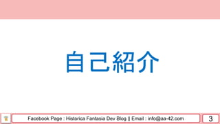 Facebook Page : Historica Fantasia Dev Blog || Email : info@aa-42.com 3
自己紹介
 