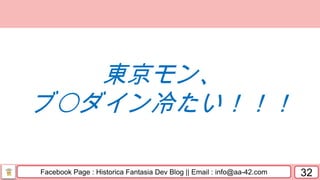 Facebook Page : Historica Fantasia Dev Blog || Email : info@aa-42.com 32
東京モン、
ブ〇ダイン冷たい！！！
 