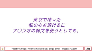 Facebook Page : Historica Fantasia Dev Blog || Email : info@aa-42.com 39
東京で凍った
私の心を溶けるに
ア〇ラオの呪文を使うとしても、
 