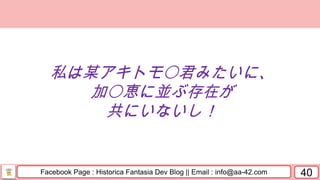 Facebook Page : Historica Fantasia Dev Blog || Email : info@aa-42.com 40
私は某アキトモ〇君みたいに、
加〇恵に並ぶ存在が
共にいないし！
 