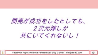 Facebook Page : Historica Fantasia Dev Blog || Email : info@aa-42.com 41
開発が成功をしたとしても、
２次元嫁しか
共にいてくれないし！
 