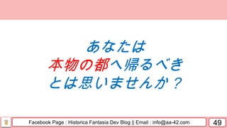 Facebook Page : Historica Fantasia Dev Blog || Email : info@aa-42.com 49
あなたは
本物の都へ帰るべき
とは思いませんか？
 