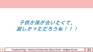Facebook Page : Historica Fantasia Dev Blog || Email : info@aa-42.com 53
子供か孫が会いたくて、
寂しかっただろうね！！！
 