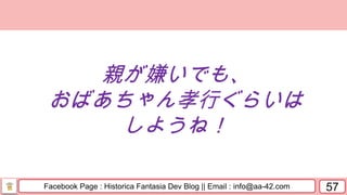 Facebook Page : Historica Fantasia Dev Blog || Email : info@aa-42.com 57
親が嫌いでも、
おばあちゃん孝行ぐらいは
しようね！
 