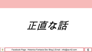 Facebook Page : Historica Fantasia Dev Blog || Email : info@aa-42.com 6
正直な話
 