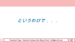 Facebook Page : Historica Fantasia Dev Blog || Email : info@aa-42.com 61
というわけで．．．
 