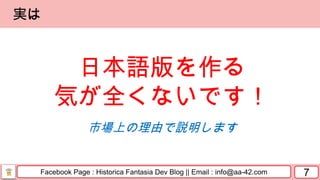Facebook Page : Historica Fantasia Dev Blog || Email : info@aa-42.com 7
実は
日本語版を作る
気が全くないです！
市場上の理由で説明します
 