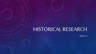 GROUP 10
HISTORICAL RESEARCH
 