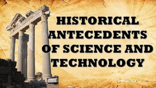 HISTORICAL
ANTECEDENTS
OF SCIENCE AND
TECHNOLOGY
 