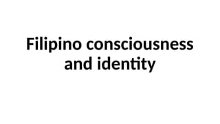 Filipino consciousness
and identity
 