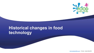 www.foodafactoflife.org.uk © Food – a fact of life 2019
Historical changes in food
technology
 