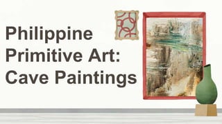 Philippine
Primitive Art:
Cave Paintings
 