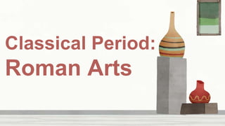 Classical Period:
Roman Arts
 