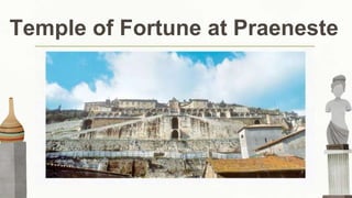 Temple of Fortune at Praeneste
Wanted their art and architecture to be useful
Planned their cities and built bridges, aqueducts, public baths and market places, apartment houses and
harbors
Every ordered sculpture for public square was meant to tell the future generations of how great of Rome
 