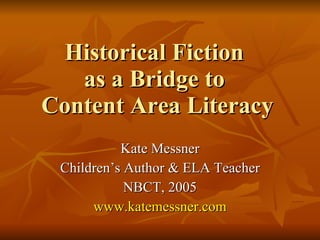 Historical Fiction  as a Bridge to  Content Area Literacy Kate Messner Children’s Author & ELA Teacher NBCT, 2005 www.katemessner.com 