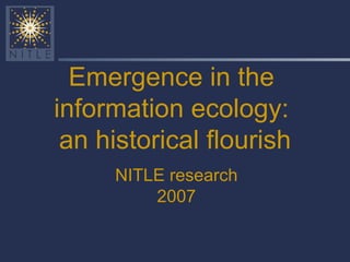 Emergence in the  information ecology:  an historical flourish NITLE research 2007 