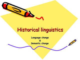 Historical linguistics Language change & Semantic change   