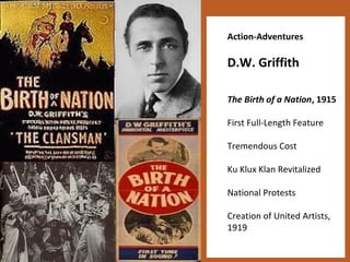 19 
Action-Adventures 
D.W. Griffith 
The Birth of a Nation, 1915 
First Full-Length Feature 
Tremendous Cost 
Ku Klux Klan Revitalized 
National Protests 
Creation of United Artists, 
1919 
 