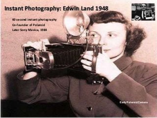 20
Early Polaroid Camera
Instant Photography: Edwin Land 1948
60 second instant photography
Co-founder of Polaroid
Later Sony Mavica, 1984
 
