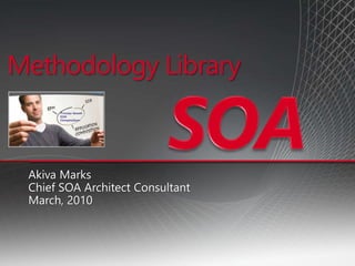 Akiva Marks
Chief SOA Architect Consultant
March, 2010
Methodology Library
 