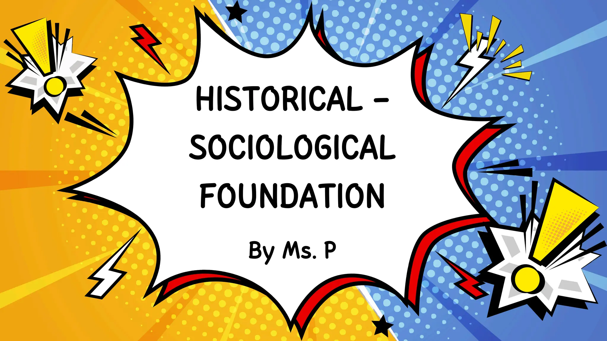HISTORICAL -
SOCIOLOGICAL
FOUNDATION
By Ms. P
 