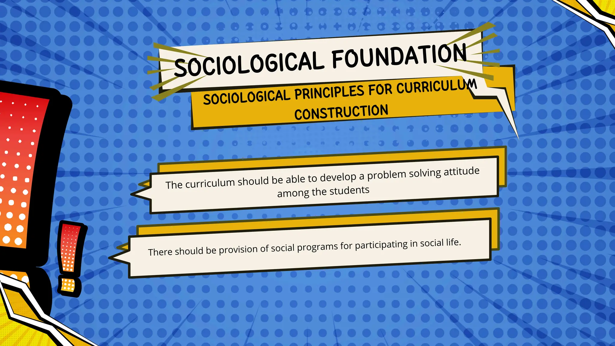 The curriculum should be able to develop a problem solving attitude
among the students
There should be provision of social programs for participating in social life.
SOCIOLOGICAL PRINCIPLES FOR CURRICULUM
CONSTRUCTION
SOCIOLOGICAL FOUNDATION
 