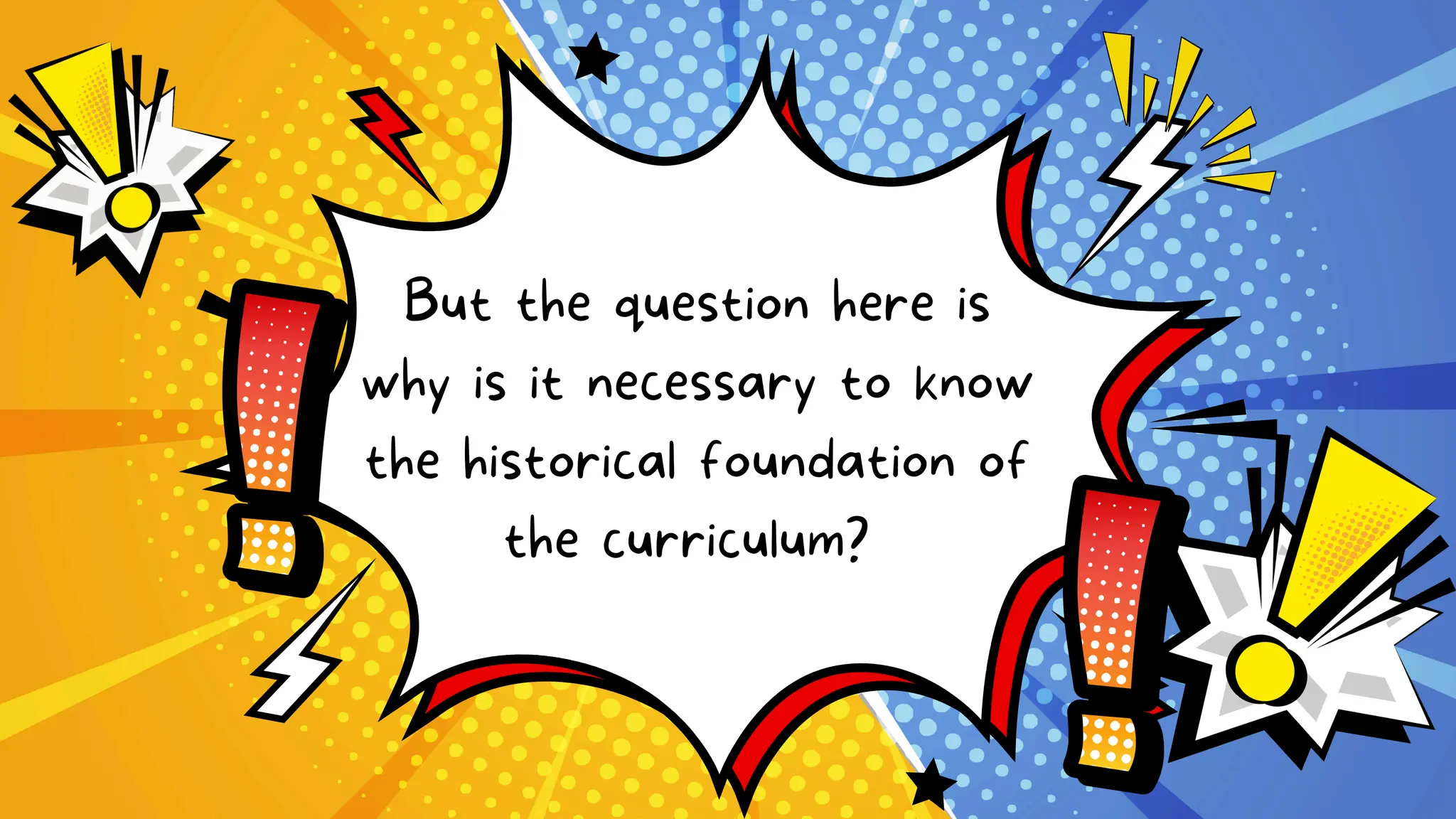 But the question here is
why is it necessary to know
the historical foundation of
the curriculum?
 