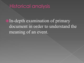  In-depth
         examination of primary
 document in order to understand the
 meaning of an event.
 