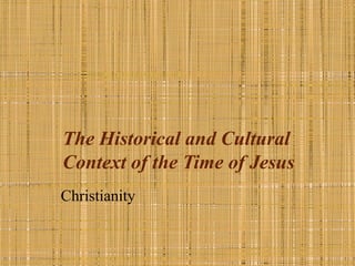 The Historical and Cultural
Context of the Time of Jesus
Christianity
 