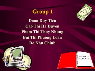 Group 1
Doan Duy Tien
Cao Thi Ha Duyen
Pham Thi Thuy Nhung
Bui Thi Phuong Loan
Do Nhu Chinh
FINANCIAL
ACCOUNTING
 