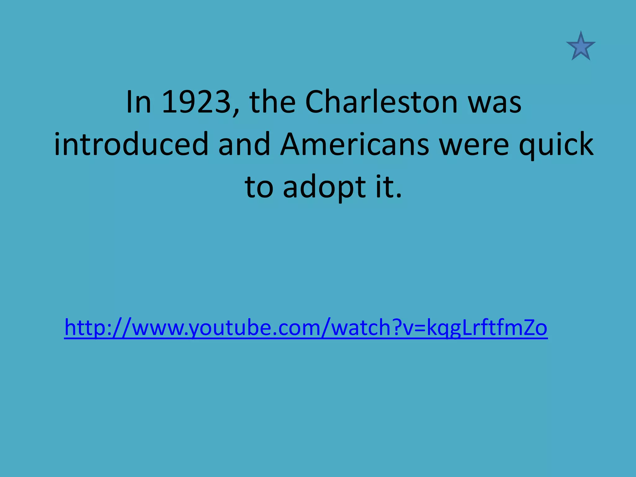 In 1923, the Charleston was
introduced and Americans were quick
to adopt it.

http://www.youtube.com/watch?v=kqgLrftfmZo

 