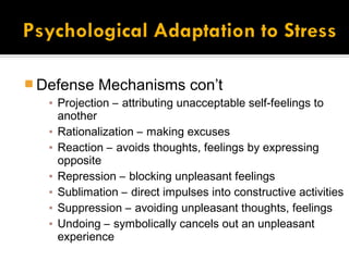  Defense    Mechanisms con’t
   ▪ Projection – attributing unacceptable self-feelings to
     another
   ▪ Rationalization – making excuses
   ▪ Reaction – avoids thoughts, feelings by expressing
     opposite
   ▪ Repression – blocking unpleasant feelings
   ▪ Sublimation – direct impulses into constructive activities
   ▪ Suppression – avoiding unpleasant thoughts, feelings
   ▪ Undoing – symbolically cancels out an unpleasant
     experience
 