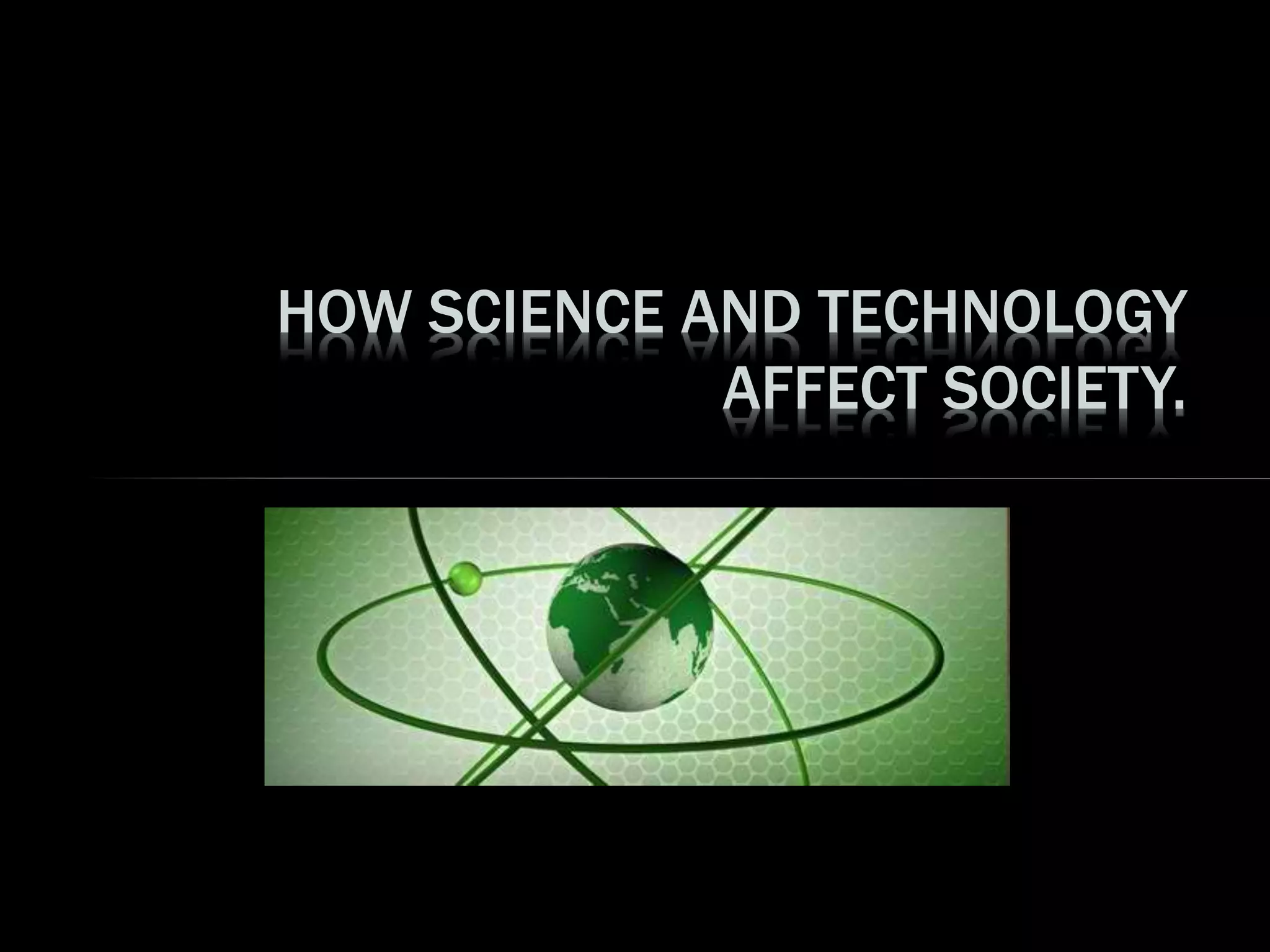 HOW SCIENCE AND TECHNOLOGY
AFFECT SOCIETY.
 