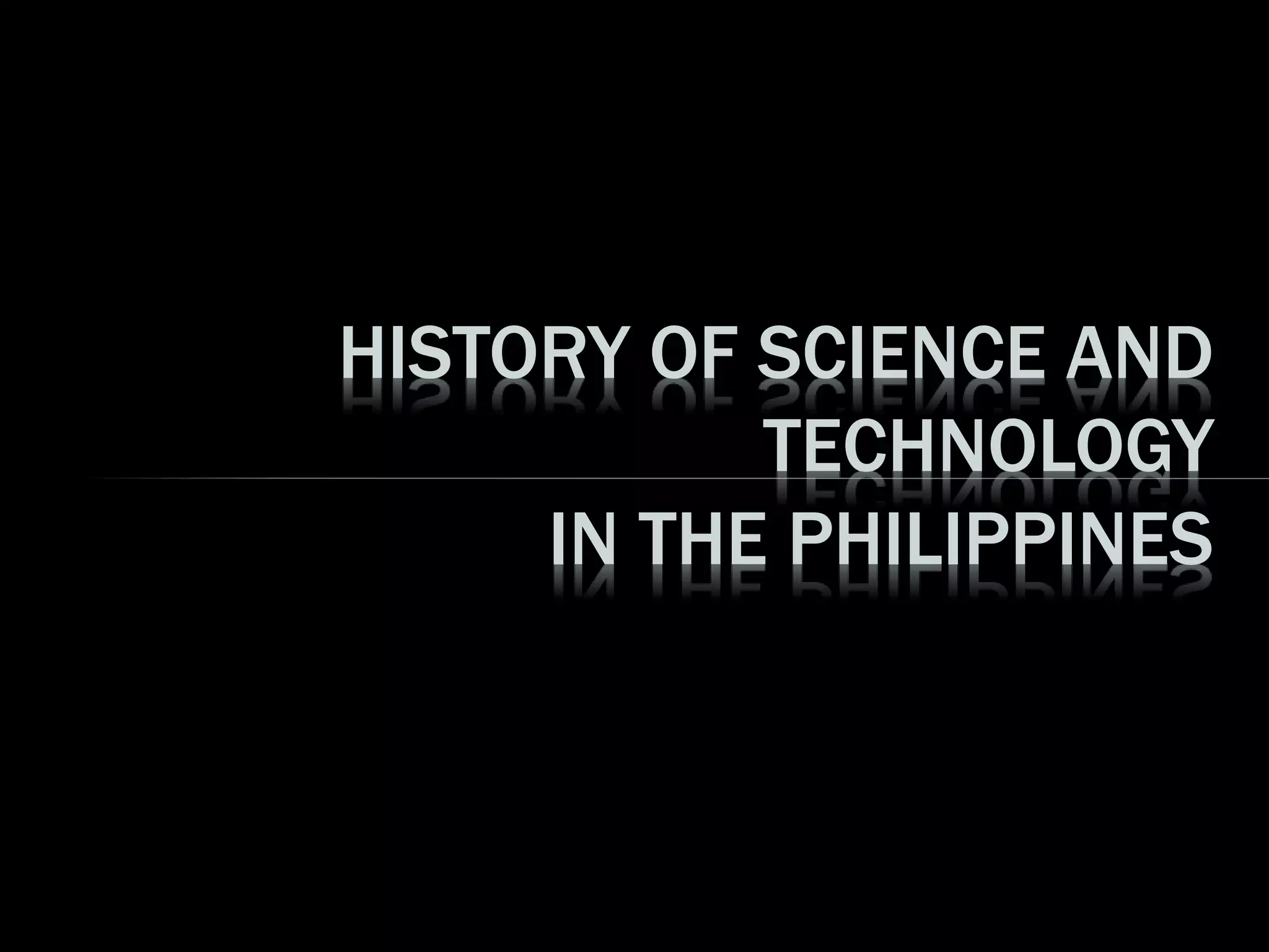HISTORY OF SCIENCE AND
TECHNOLOGY
IN THE PHILIPPINES
 