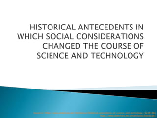 Source/s: https://www.slideshare.net/memijecruz/historical-antecedents-of-science-and-technology-152541982
https://www.slideshare.net/annaestardo/bspsts-pt1
 