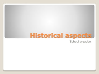 Historical aspects
School creation
 