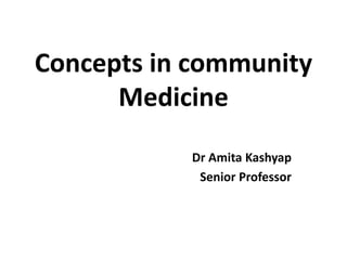 Concepts in community
Medicine
Dr Amita Kashyap
Senior Professor
 