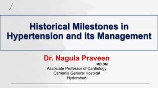 Historical Milestones in
Hypertension and its Management
Dr. Nagula Praveen
MD,DM
Associate Professor of Cardiology
Osmania General Hospital
Hyderabad
 