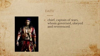 datu
 chief, captain of wars,
whom governed, obeyed
and reverenced.
10
 