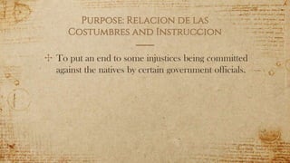 Purpose: Relacion de las
Costumbres and Instruccion
✣ To put an end to some injustices being committed
against the natives by certain government officials.
5
 