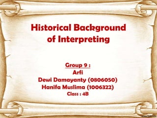 Historical Background
    of Interpreting

          Group 9 :
            Arfi
 Dewi Damayanty (0806050)
  Hanifa Muslima (1006322)
          Class : 4B
 