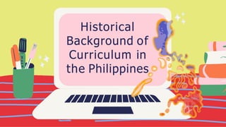 Historical background of curriculum in the philippines | PPTX