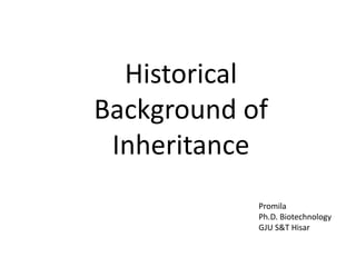 Historical
Background of
Inheritance
Promila
Ph.D. Biotechnology
GJU S&T Hisar
 