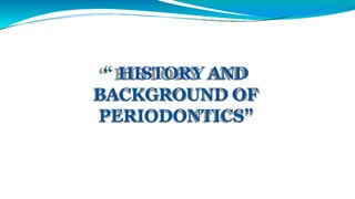 “ HISTORY AND
BACKGROUND OF
PERIODONTICS”
 