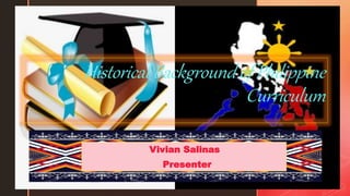 z
Historical Background of Philippine
Curriculum
Vivian Salinas
Presenter
 