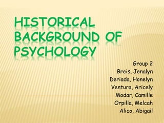 HISTORICAL
BACKGROUND OF
PSYCHOLOGY
Group 2
Breis, Jenalyn
Deriada, Honelyn
Ventura, Aricely
Modar, Camille
Orpilla, Melcah
Alico, Abigail
 