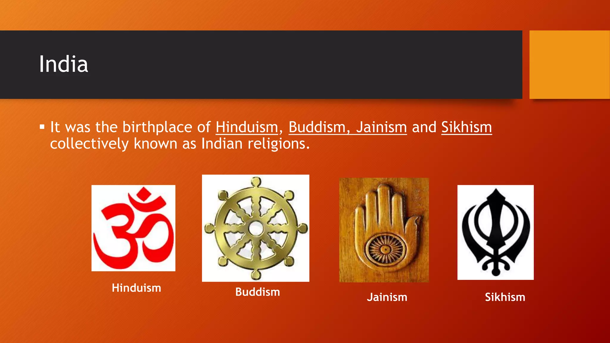  It was the birthplace of Hinduism, Buddism, Jainism and Sikhism
collectively known as Indian religions.
India
Hinduism Buddism Jainism Sikhism
 