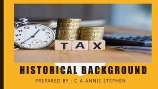 INCOME TAX-
HISTORICAL BACKGROUND
P R E PAR ED BY : C A A N N I E S T E P H EN
 