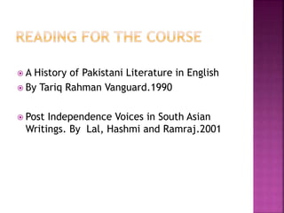  A History of Pakistani Literature in English 
 By Tariq Rahman Vanguard.1990 
 Post Independence Voices in South Asian 
Writings. By Lal, Hashmi and Ramraj.2001 

